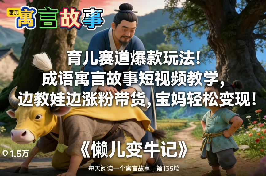 育儿赛道爆款玩法!成语寓言故事短视频教学,边教娃边涨粉带货,宝妈轻松变现!-灵感工坊云网创