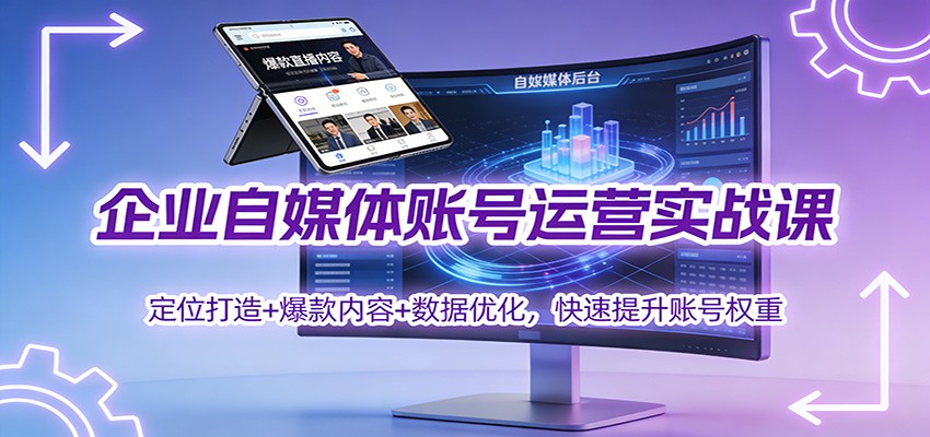 企业自媒体账号运营实战课：定位打造+ 爆款内容+数据优化，快速提升账号权重-灵感工坊云网创