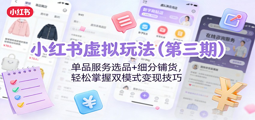小红书虚拟玩法(第三期)：单品服务选品+细分铺货，轻松掌握双模式变现技巧-灵感工坊云网创
