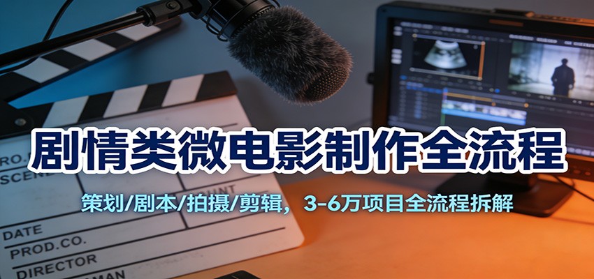 剧情类微电影制作全流程:策划/剧本/拍摄/剪辑,3-6万项目全流程拆解-灵感工坊云网创