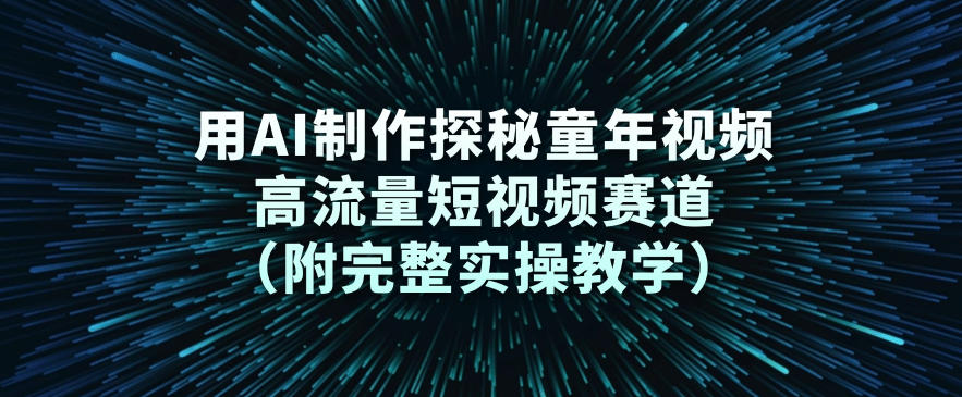 用AI制作探秘童年视频,高流量短视频赛道(附完整实操教学)-灵感工坊云网创