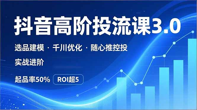 抖音带货高阶投流3.0课,选品建模、千川优化、随心推控投,实战进阶,实现起品率50%,ROI超5-灵感工坊云网创