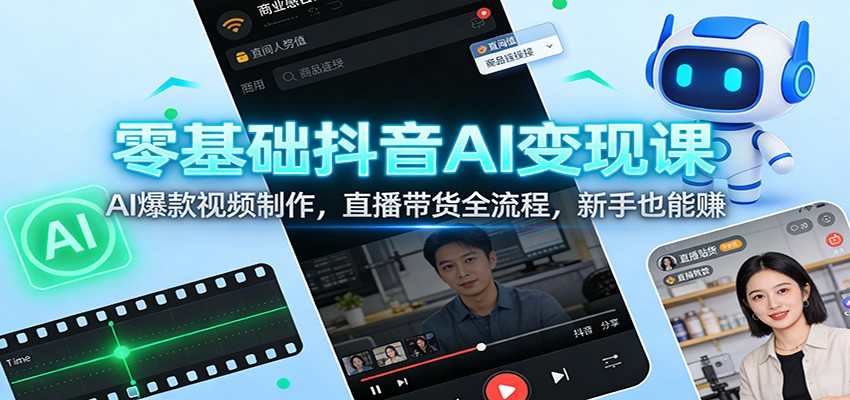 零基础抖音AI变现课：AI爆款视频制作，直播带货全流程，新手也能赚-灵感工坊云网创