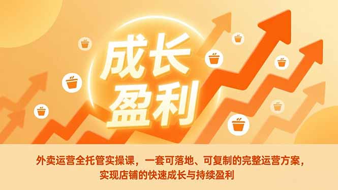 外卖运营全托管实操课,一套可落地、可复制的完整运营方案,实现店铺的快速成长与持续盈利-灵感工坊云网创