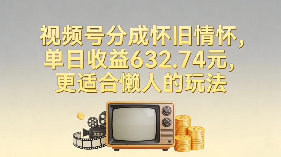 视频号分成怀旧情怀,单日收益632.74,更适合懒人的玩法-灵感工坊云网创