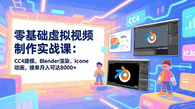 零基础虚拟视频制作实战课:CC4建模、Blender渲染、Iclone动画,接单月入可达8000+-灵感工坊云网创