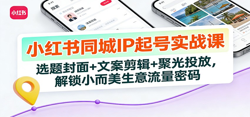 小红书同城IP起号实战课:选题封面+文案剪辑+聚光投放,解锁小而美生意流量密码-灵感工坊云网创