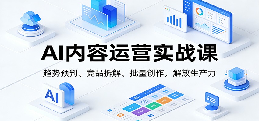 AI内容运营实战课:趋势预判、 竞品拆解、批量创作,解放生产力-灵感工坊云网创