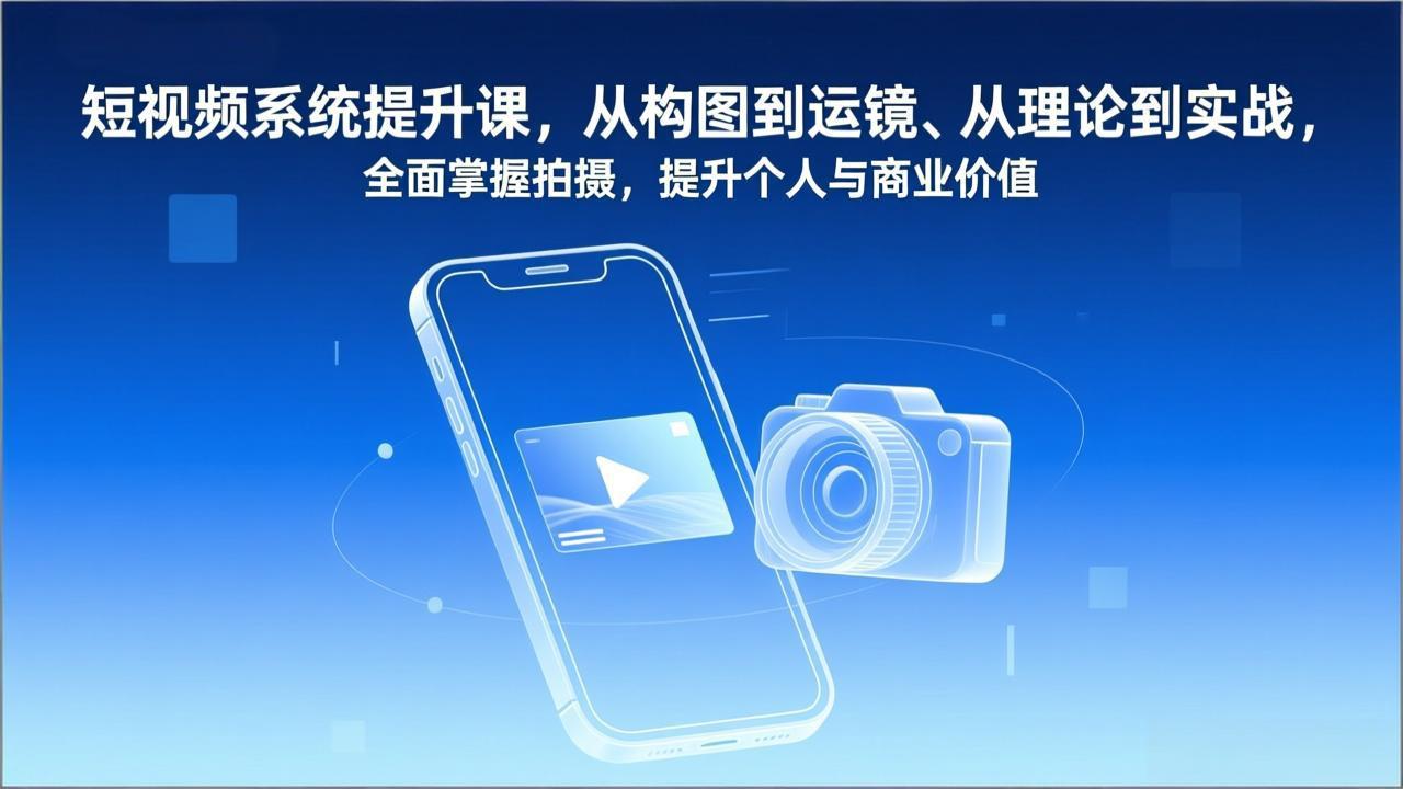 短视频系统提升课，从构图到运镜、从理论到实战，全面掌握拍摄，提升个人与商业价值-灵感工坊云网创