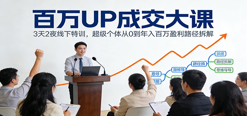 百万UP成交大课:3天2夜线下特训,超级个体从0到年入百万盈利路径拆解-灵感工坊云网创