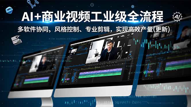 AI+商业视频工业级全流程-2期,多软件协同、风格控制、专业剪辑,实现高效量产(更新-灵感工坊云网创