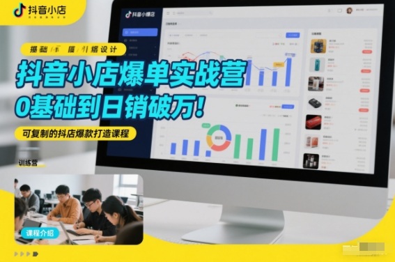 抖音小店爆单实战营，0基础到日销破万，可复制的抖店爆款打造课程-灵感工坊云网创