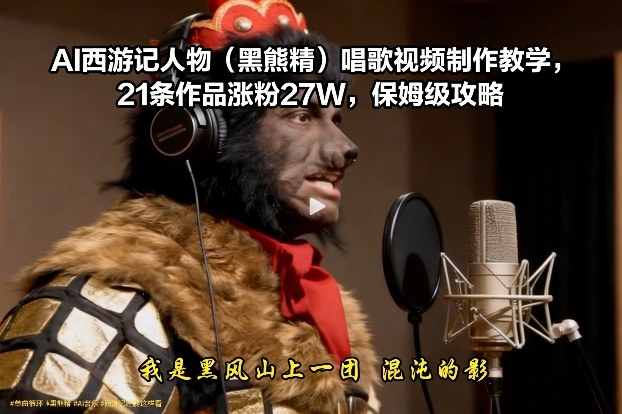 AI西游记人物(黑熊精)唱歌视频制作教学，21条作品涨粉27W，保姆级攻略-灵感工坊云网创